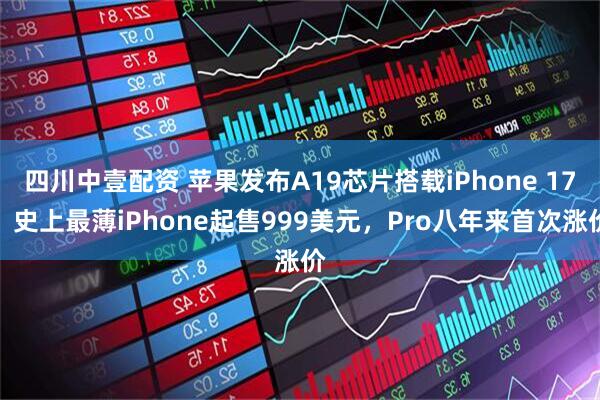 四川中壹配资 苹果发布A19芯片搭载iPhone 17，史上最薄iPhone起售999美元，Pro八年来首次涨价