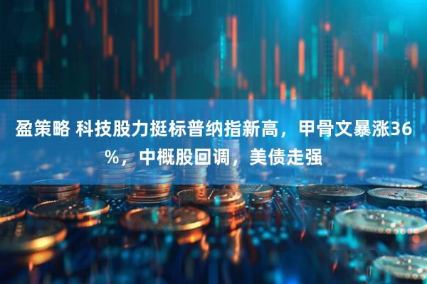 盈策略 科技股力挺标普纳指新高，甲骨文暴涨36%，中概股回调，美债走强