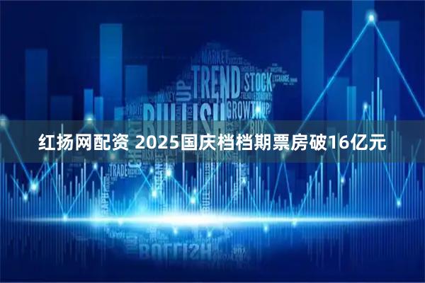 红扬网配资 2025国庆档档期票房破16亿元