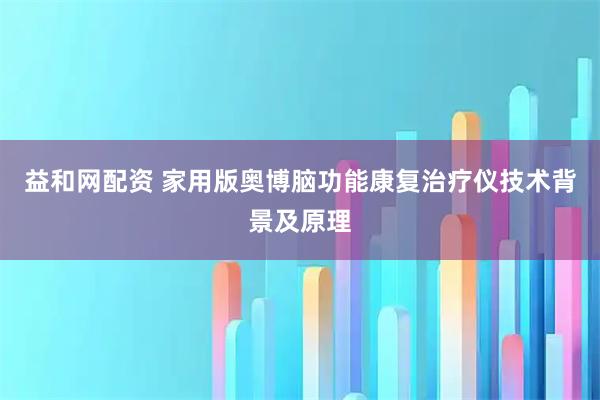 益和网配资 家用版奥博脑功能康复治疗仪技术背景及原理