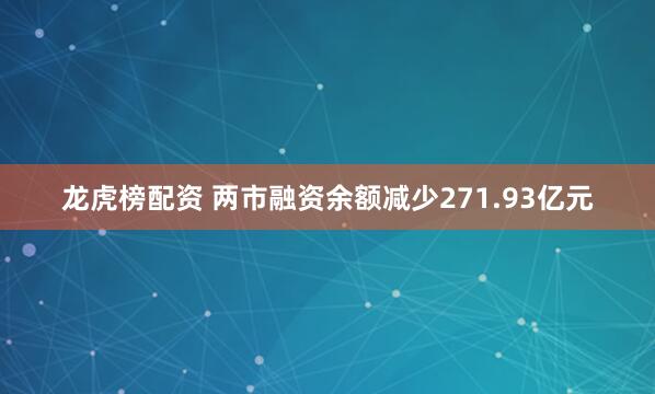 龙虎榜配资 两市融资余额减少271.93亿元