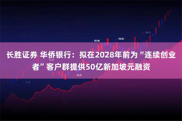 长胜证券 华侨银行：拟在2028年前为“连续创业者”客户群提供50亿新加坡元融资