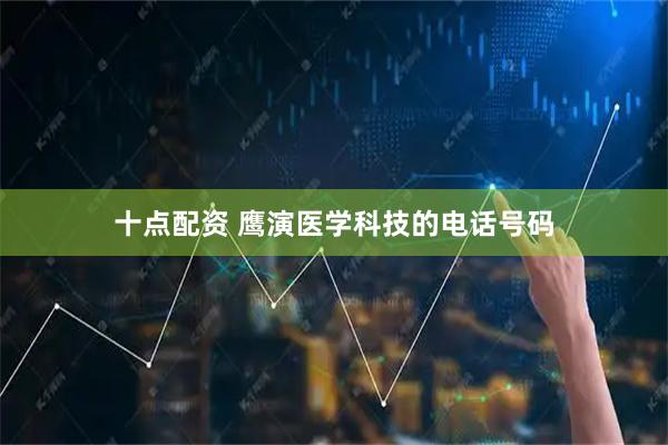 十点配资 鹰演医学科技的电话号码