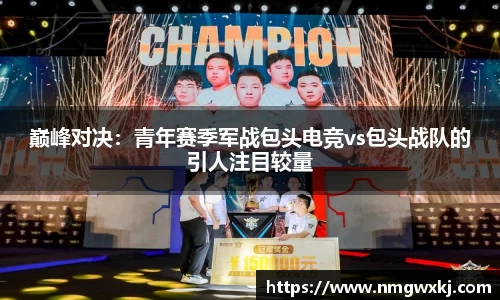 巅峰对决：青年赛季军战包头电竞vs包头战队的引人注目较量