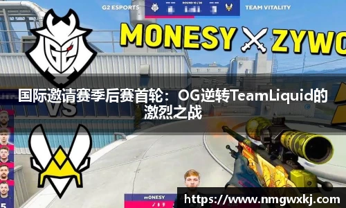 国际邀请赛季后赛首轮：OG逆转TeamLiquid的激烈之战