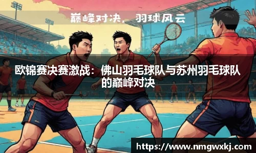 欧锦赛决赛激战：佛山羽毛球队与苏州羽毛球队的巅峰对决