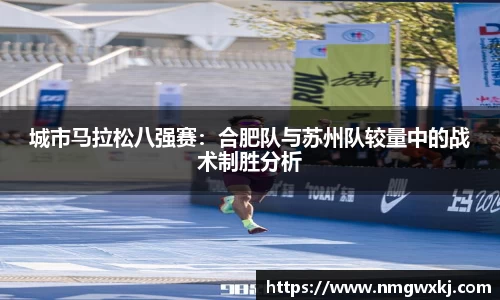 城市马拉松八强赛：合肥队与苏州队较量中的战术制胜分析