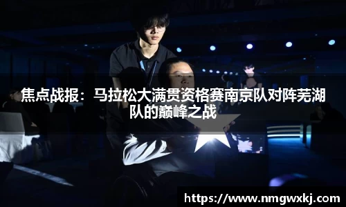 焦点战报：马拉松大满贯资格赛南京队对阵芜湖队的巅峰之战