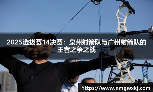 2025选拔赛14决赛：泉州射箭队与广州射箭队的王者之争之战