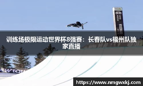 训练场极限运动世界杯8强赛：长春队vs福州队独家直播