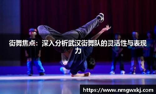 街舞焦点：深入分析武汉街舞队的灵活性与表现力