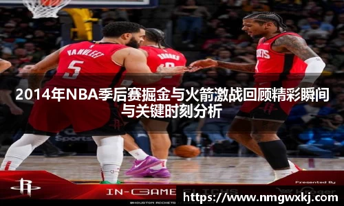 2014年NBA季后赛掘金与火箭激战回顾精彩瞬间与关键时刻分析