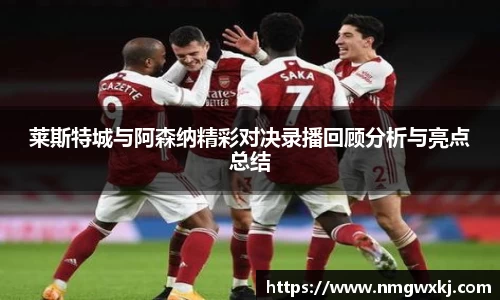 莱斯特城与阿森纳精彩对决录播回顾分析与亮点总结