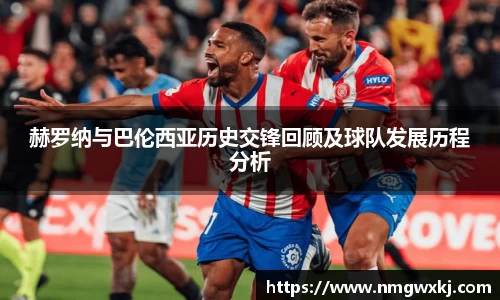 赫罗纳与巴伦西亚历史交锋回顾及球队发展历程分析